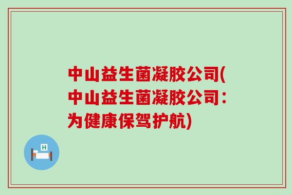 中山益生菌凝胶公司(中山益生菌凝胶公司：为健康保驾护航)