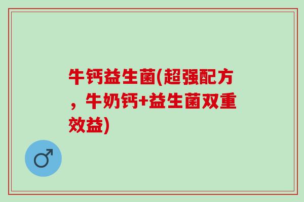 牛钙益生菌(超强配方，牛奶钙+益生菌双重效益)