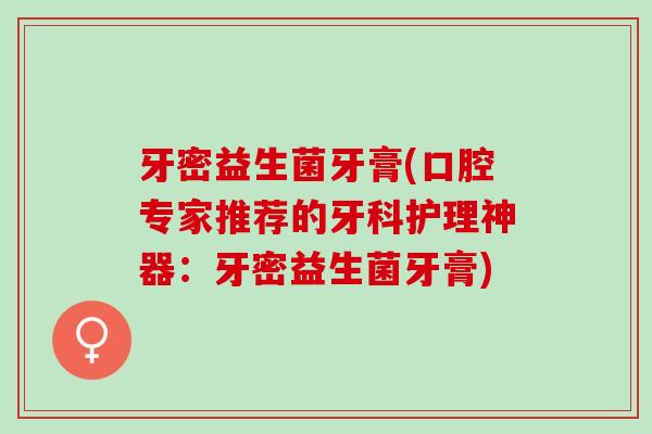 牙密益生菌牙膏(口腔专家推荐的牙科护理神器：牙密益生菌牙膏)