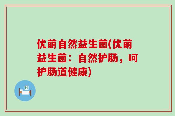 优萌自然益生菌(优萌益生菌：自然护肠，呵护肠道健康)