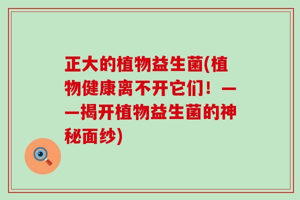 正大的植物益生菌(植物健康离不开它们！——揭开植物益生菌的神秘面纱)