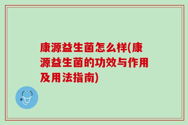 康源益生菌怎么样(康源益生菌的功效与作用及用法指南)