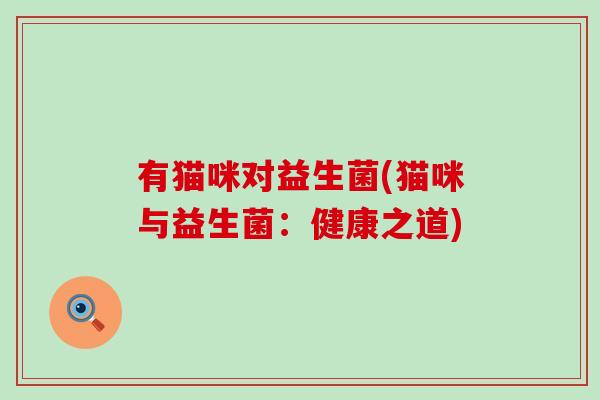 有猫咪对益生菌(猫咪与益生菌：健康之道)