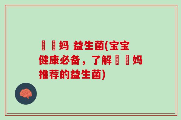 玥玥妈 益生菌(宝宝健康必备，了解玥玥妈推荐的益生菌)