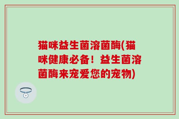 猫咪益生菌溶菌酶(猫咪健康必备！益生菌溶菌酶来宠爱您的宠物)