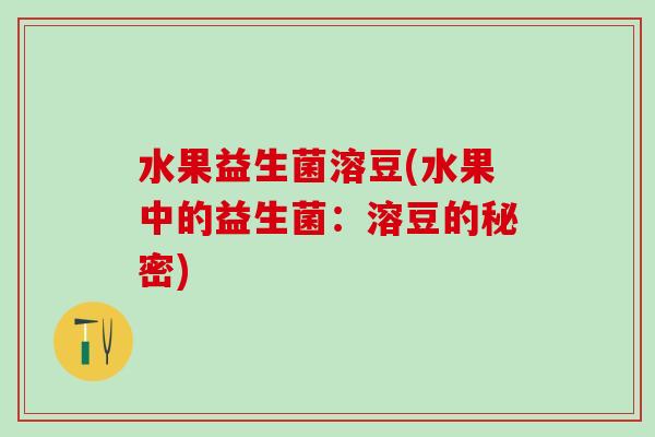 水果益生菌溶豆(水果中的益生菌:溶豆的秘密) 水果益生菌溶豆(水果中的益生菌:溶豆的秘密)