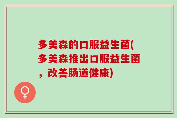 多美森的口服益生菌(多美森推出口服益生菌，改善肠道健康)