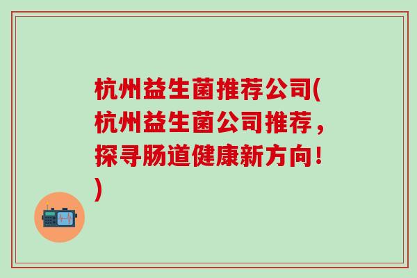 杭州益生菌推荐公司(杭州益生菌公司推荐，探寻肠道健康新方向！)