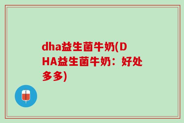 dha益生菌牛奶(DHA益生菌牛奶:好处多多) dha益生菌牛奶(DHA益生菌牛奶:好处多多)