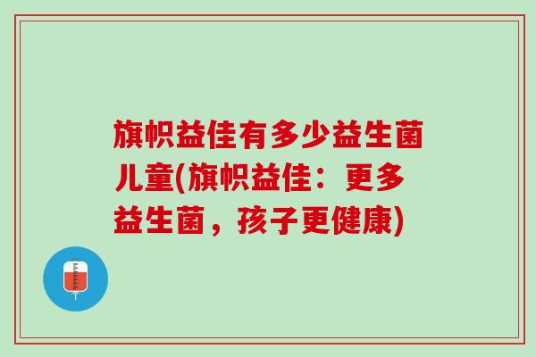 旗帜益佳有多少益生菌儿童(旗帜益佳：更多益生菌，孩子更健康)