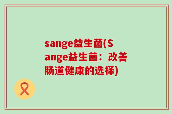 sange益生菌(Sange益生菌：改善肠道健康的选择)