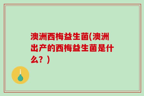 澳洲西梅益生菌(澳洲出产的西梅益生菌是什么？)