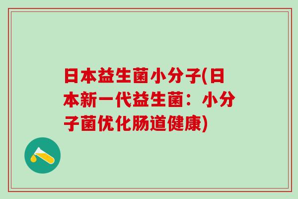 日本益生菌小分子(日本新一代益生菌：小分子菌优化肠道健康)