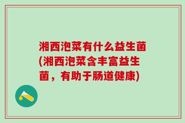 湘西泡菜有什么益生菌(湘西泡菜含丰富益生菌，有助于肠道健康)
