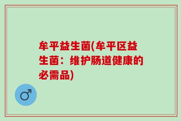 牟平益生菌(牟平区益生菌：维护肠道健康的必需品)