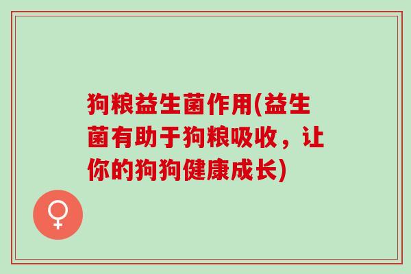 狗粮益生菌作用(益生菌有助于狗粮吸收，让你的狗狗健康成长)