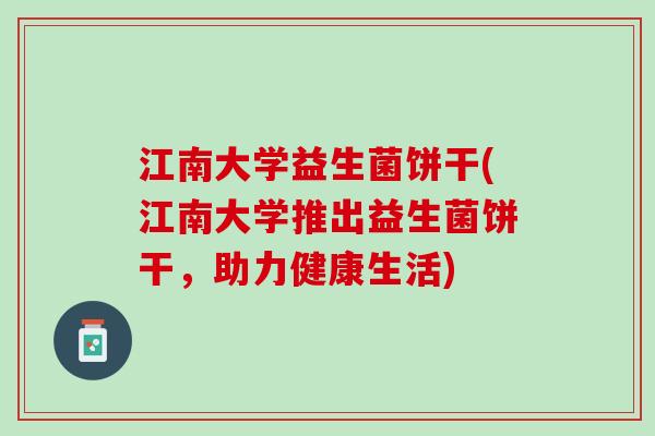江南大学益生菌饼干(江南大学推出益生菌饼干，助力健康生活)