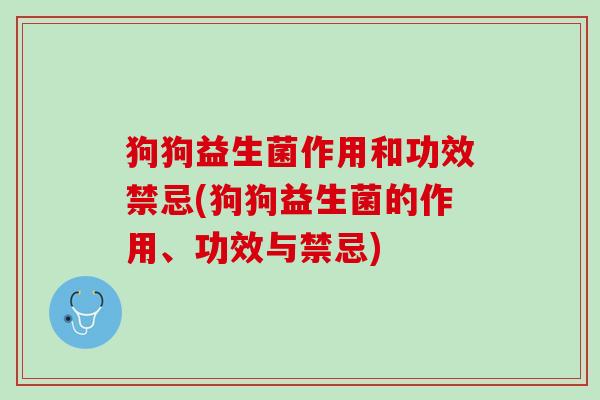 狗狗益生菌作用和功效禁忌(狗狗益生菌的作用、功效与禁忌)
