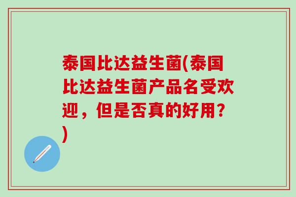 泰国比达益生菌(泰国比达益生菌产品名受欢迎，但是否真的好用？)