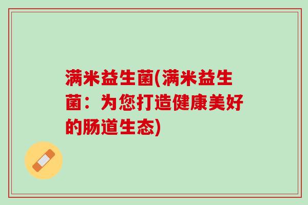 满米益生菌(满米益生菌：为您打造健康美好的肠道生态)