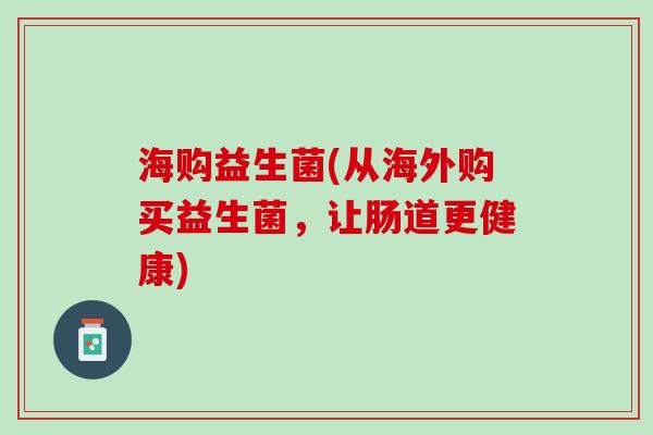 海购益生菌(从海外购买益生菌，让肠道更健康)