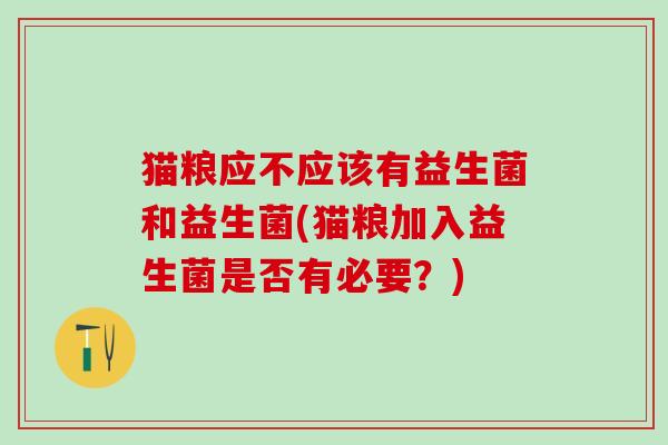 猫粮应不应该有益生菌和益生菌(猫粮加入益生菌是否有必要？)