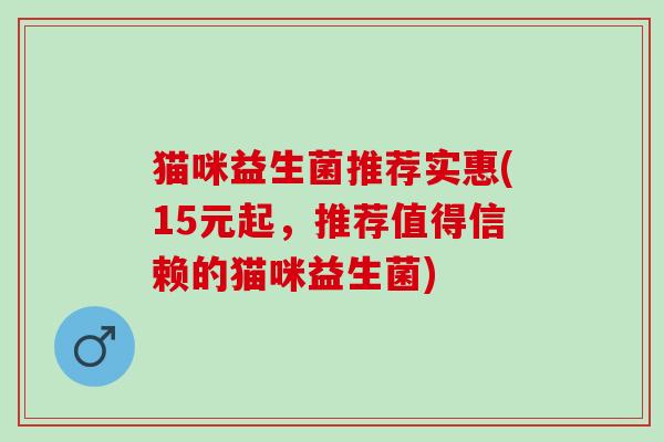 猫咪益生菌推荐实惠(15元起，推荐值得信赖的猫咪益生菌)
