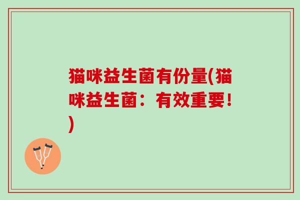 猫咪益生菌有份量(猫咪益生菌：有效重要！)
