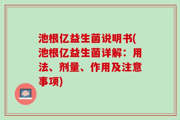 池根亿益生菌说明书(池根亿益生菌详解：用法、剂量、作用及注意事项)