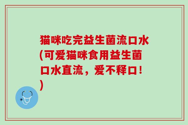 猫咪吃完益生菌流口水(可爱猫咪食用益生菌口水直流，爱不释口！)