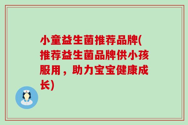 小童益生菌推荐品牌(推荐益生菌品牌供小孩服用，助力宝宝健康成长)