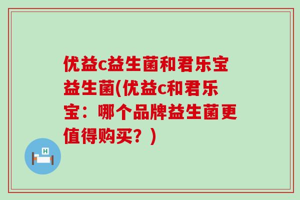 优益c益生菌和君乐宝益生菌(优益c和君乐宝：哪个品牌益生菌更值得购买？)