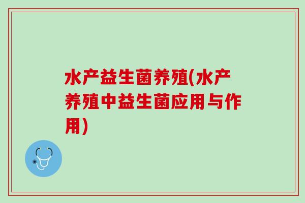 水产益生菌养殖(水产养殖中益生菌应用与作用)