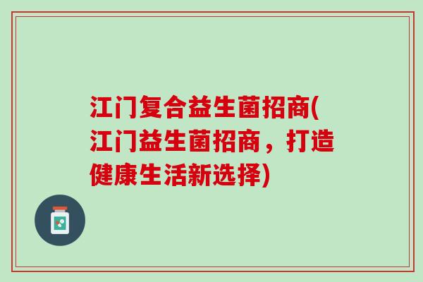 江门复合益生菌招商(江门益生菌招商，打造健康生活新选择)