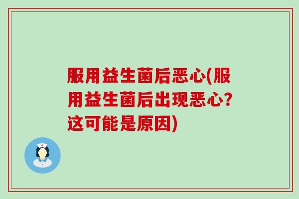 服用益生菌后恶心(服用益生菌后出现恶心？这可能是原因)