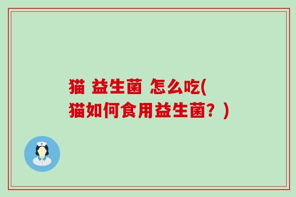 猫 益生菌 怎么吃(猫如何食用益生菌？)