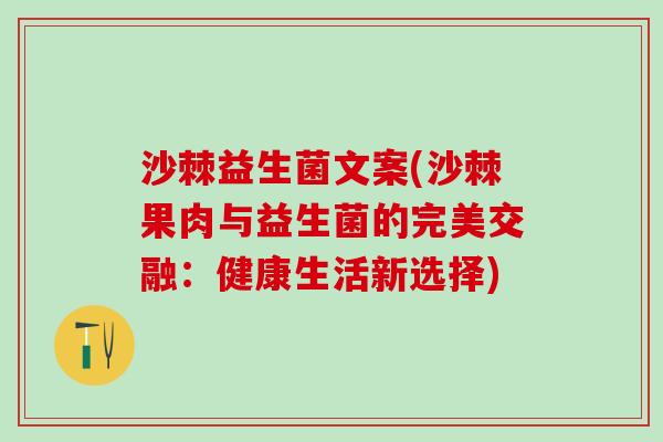 沙棘益生菌文案(沙棘果肉与益生菌的完美交融：健康生活新选择)