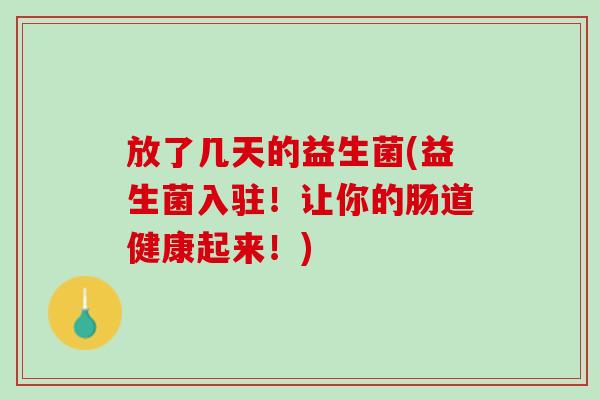 放了几天的益生菌(益生菌入驻！让你的肠道健康起来！)