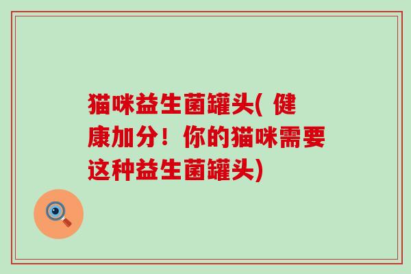 猫咪益生菌罐头( 健康加分！你的猫咪需要这种益生菌罐头)
