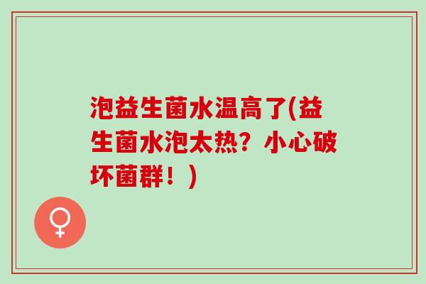 泡益生菌水温高了(益生菌水泡太热？小心破坏菌群！)