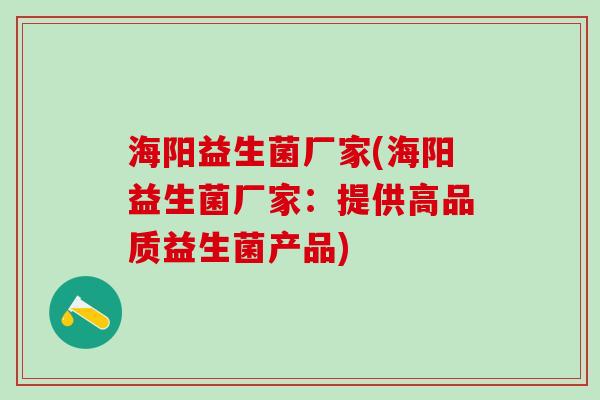 海阳益生菌厂家(海阳益生菌厂家:提供高品质益生菌产品) 海阳益生菌厂家(海阳益生菌厂家:提供高品质益生菌产品)