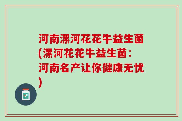 河南漯河花花牛益生菌(漯河花花牛益生菌：河南名产让你健康无忧)