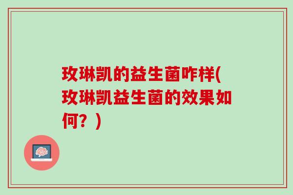 玫琳凯的益生菌咋样(玫琳凯益生菌的效果如何？)