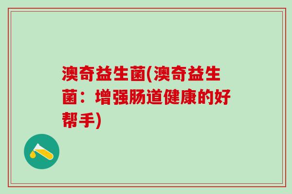 澳奇益生菌(澳奇益生菌：增强肠道健康的好帮手)