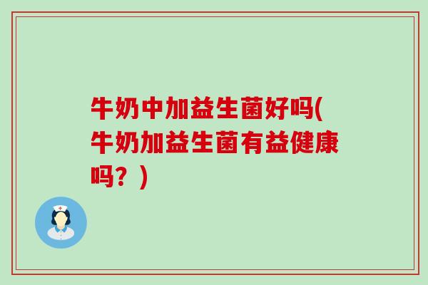 牛奶中加益生菌好吗(牛奶加益生菌有益健康吗?) 牛奶中加益生菌好吗(牛奶加益生菌有益健康吗?)