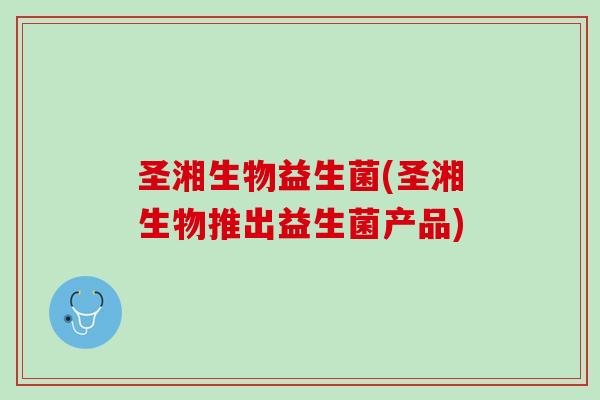 圣湘生物益生菌(圣湘生物推出益生菌产品)