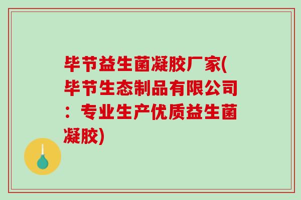 毕节益生菌凝胶厂家(毕节生态制品有限公司：专业生产优质益生菌凝胶)