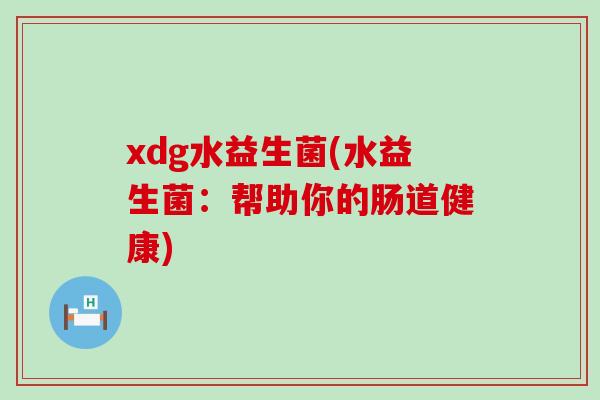 xdg水益生菌(水益生菌：帮助你的肠道健康)