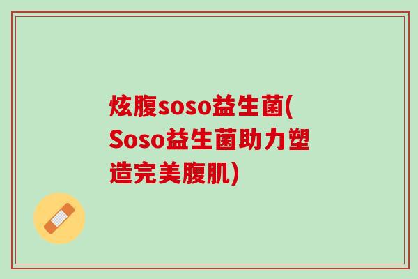 炫腹soso益生菌(Soso益生菌助力塑造完美腹肌)