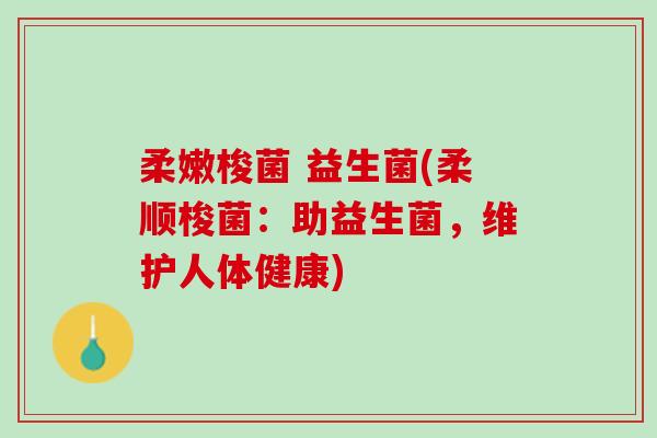 柔嫩梭菌 益生菌(柔顺梭菌：助益生菌，维护人体健康)